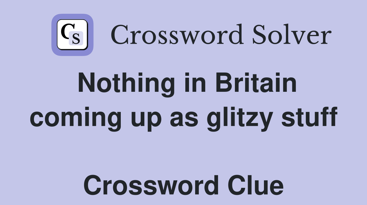 Nothing in Britain coming up as glitzy stuff  Crossword Clue