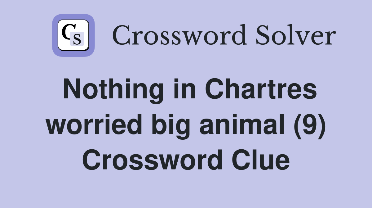 Nothing in Chartres worried big animal (9) Crossword Clue