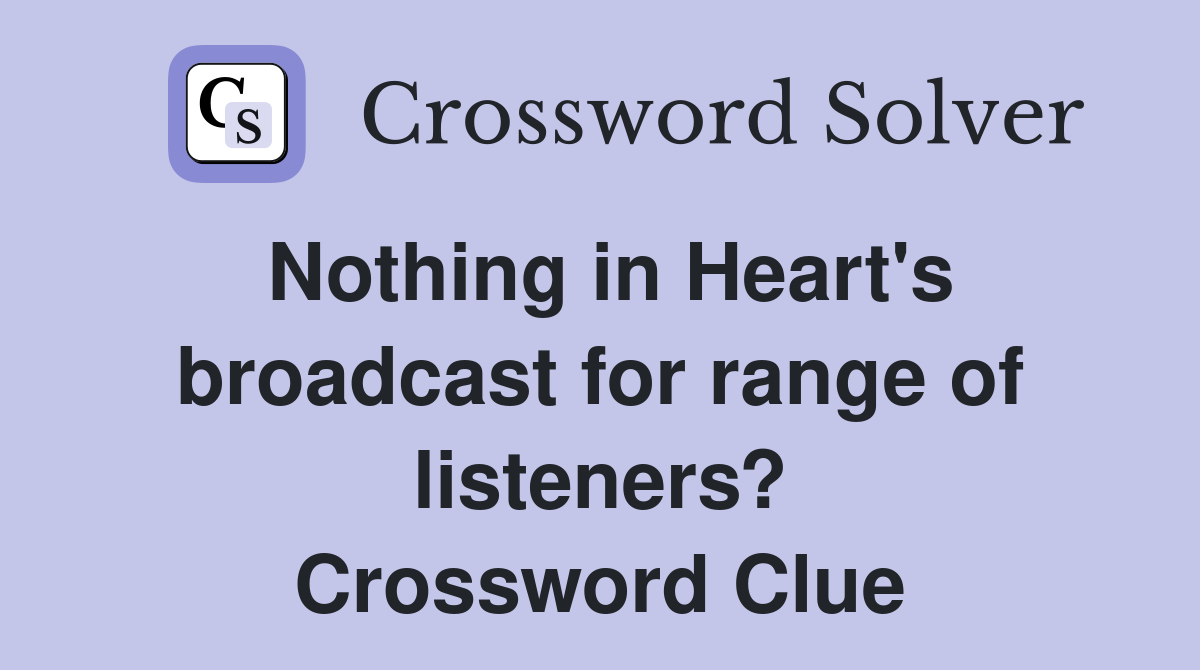 Nothing in Heart's broadcast for range of listeners? Crossword Clue
