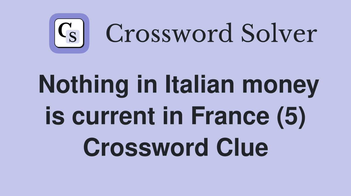 Nothing in Italian money is current in France (5) Crossword Clue