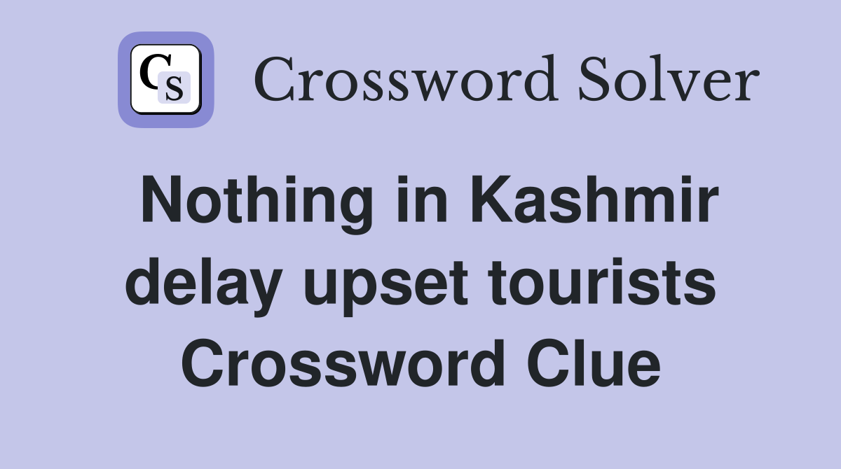Nothing in Kashmir delay upset tourists Crossword Clue