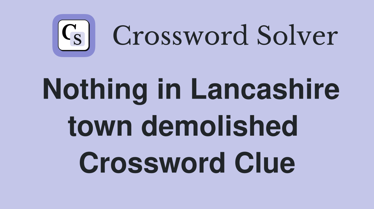 Nothing in Lancashire town demolished  Crossword Clue