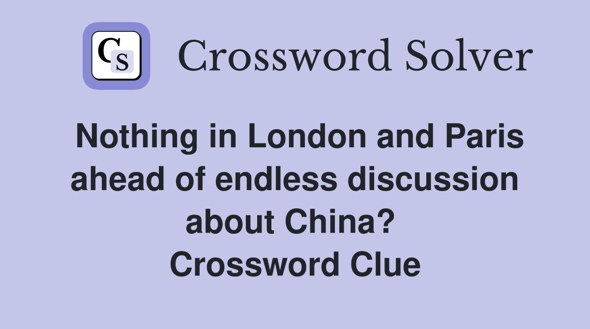 Nothing in London and Paris ahead of endless discussion about China?  Crossword Clue