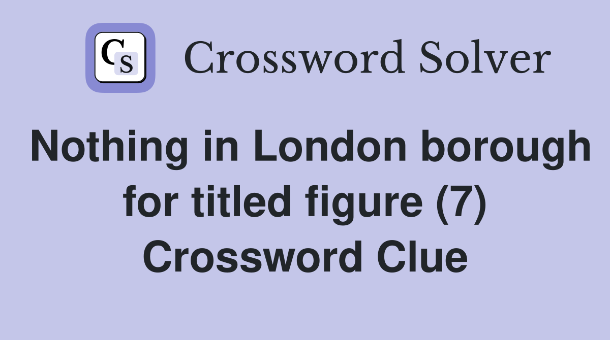 Nothing in London borough for titled figure (7) Crossword Clue