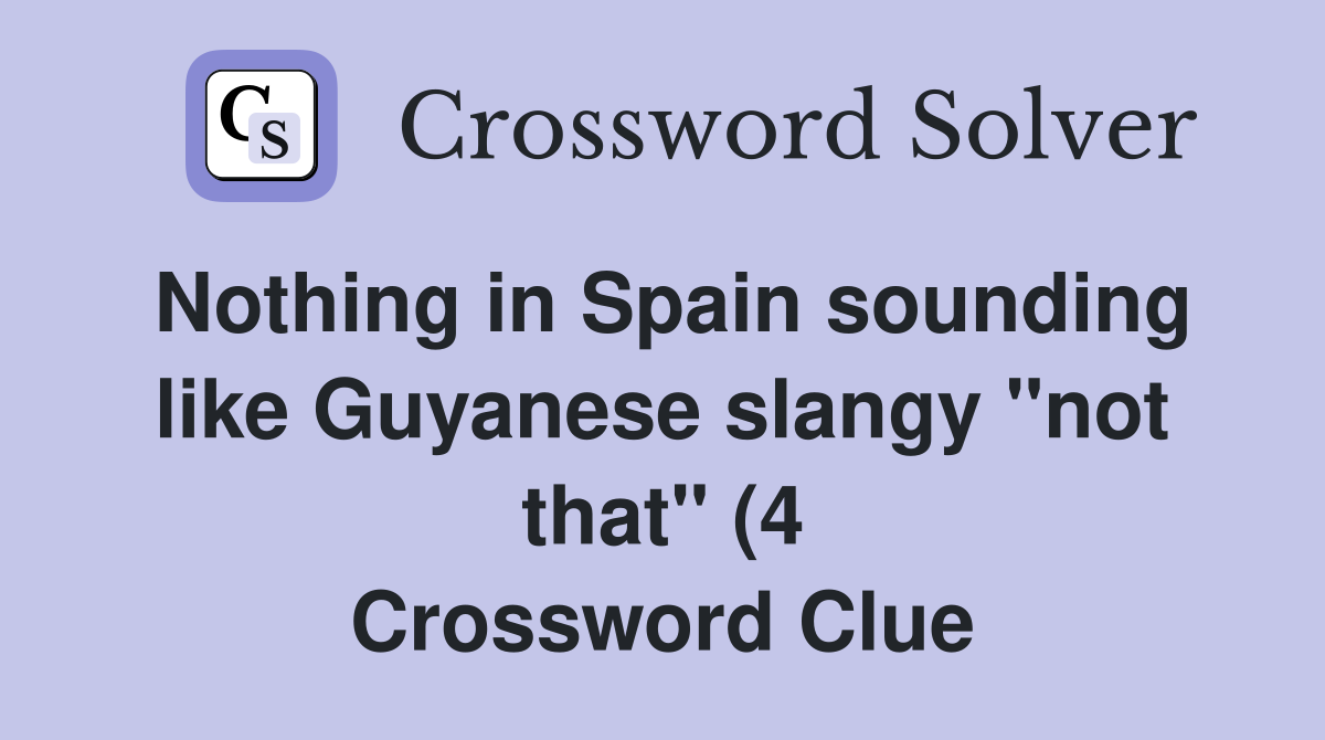 Nothing in Spain sounding like Guyanese slangy quot not that quot (4 Nothing in Spain sounding like Guyanese slangy quot not that quot (4