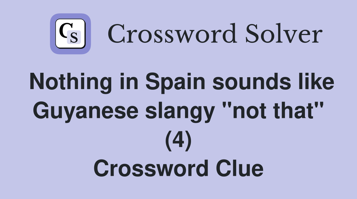 Nothing in Spain sounds like Guyanese slangy "not that" (4) Crossword Clue