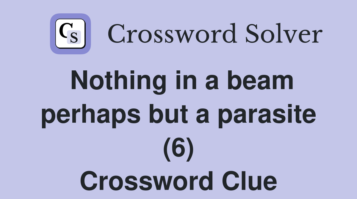 Nothing in a beam perhaps but a parasite (6) Crossword Clue