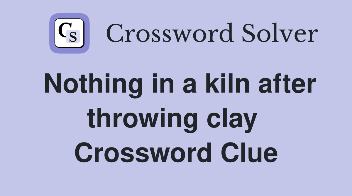 Nothing in a kiln after throwing clay  Crossword Clue