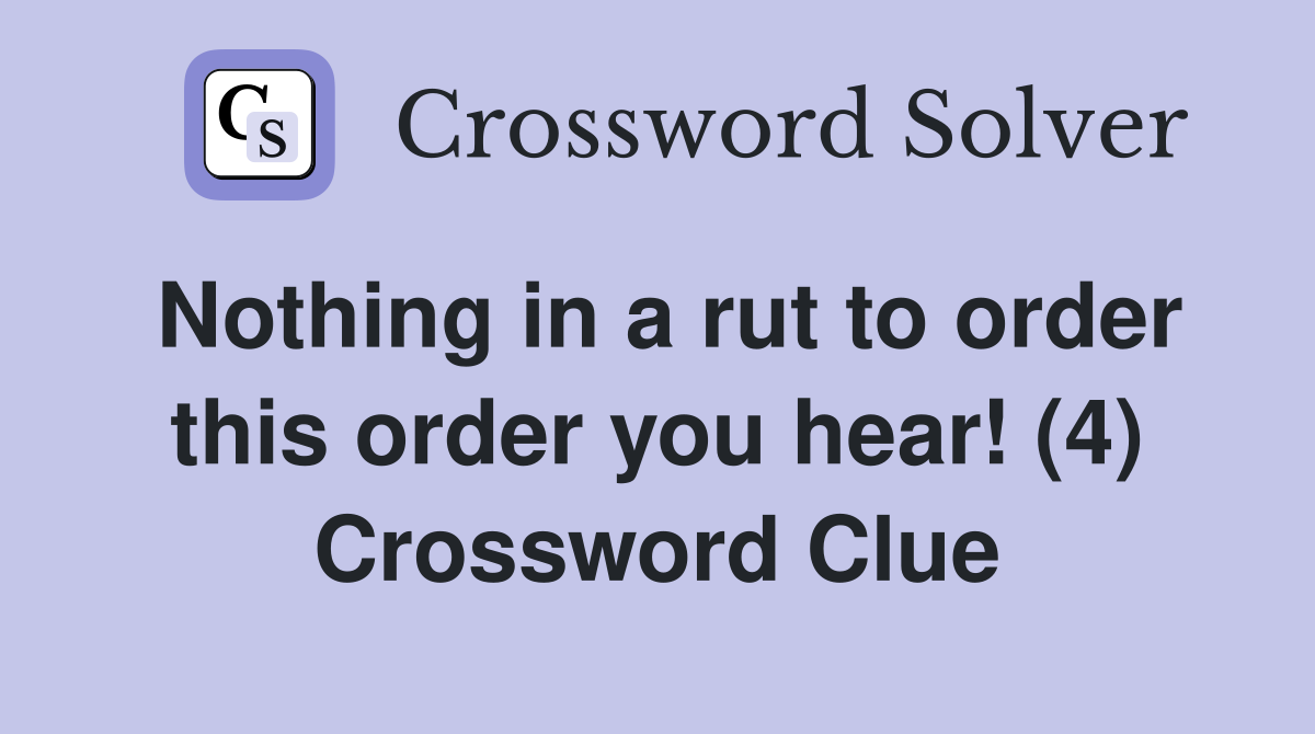 Nothing in a rut to order this order you hear! (4) Crossword Clue