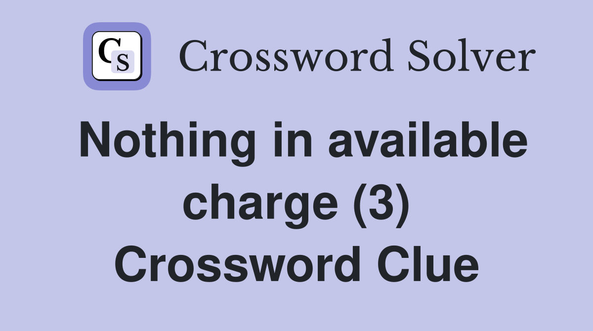 Nothing in available charge (3) Crossword Clue