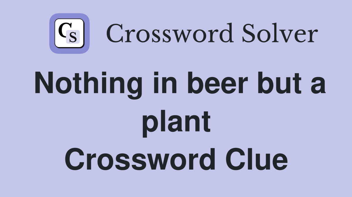 Nothing in beer but a plant Crossword Clue