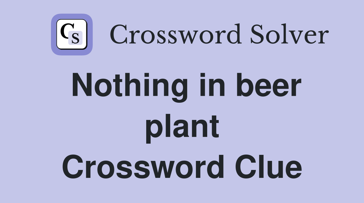 Nothing in beer plant Crossword Clue