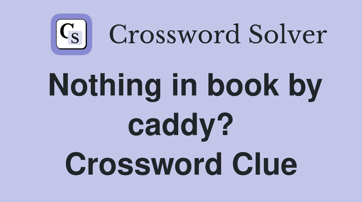 Nothing in book by caddy? Crossword Clue