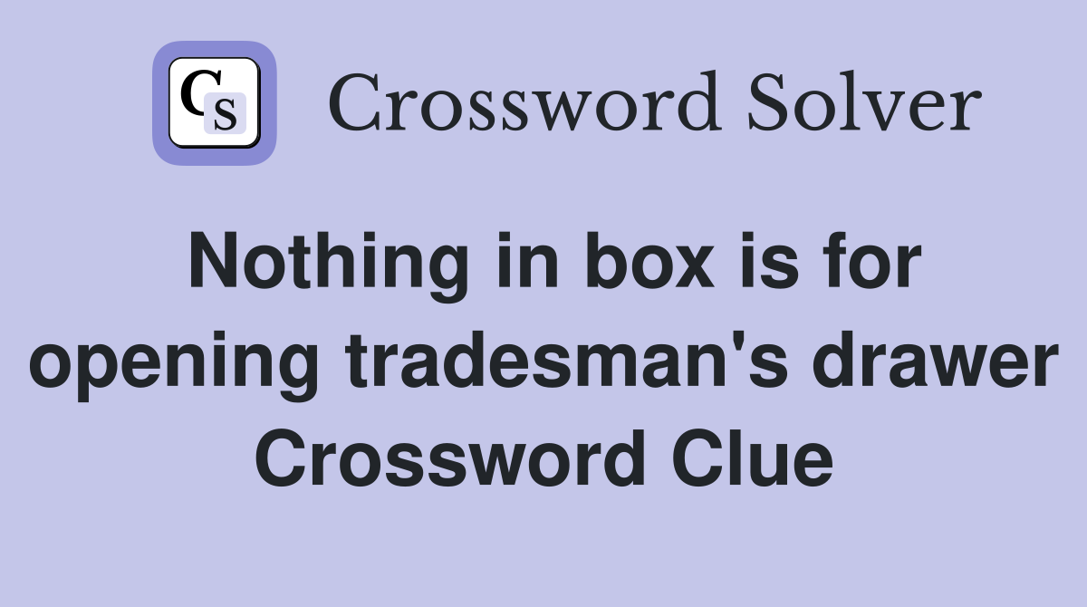 Nothing in box is for opening tradesman's drawer Crossword Clue