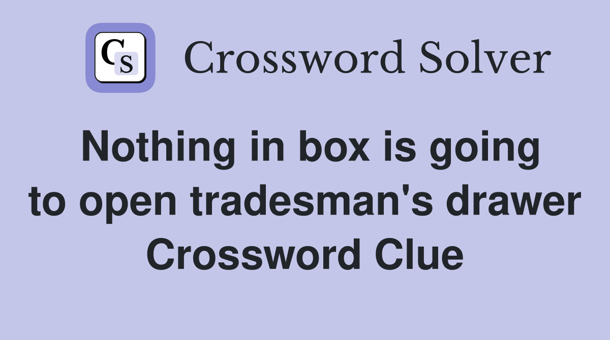 Nothing in box is going to open tradesman's drawer Crossword Clue