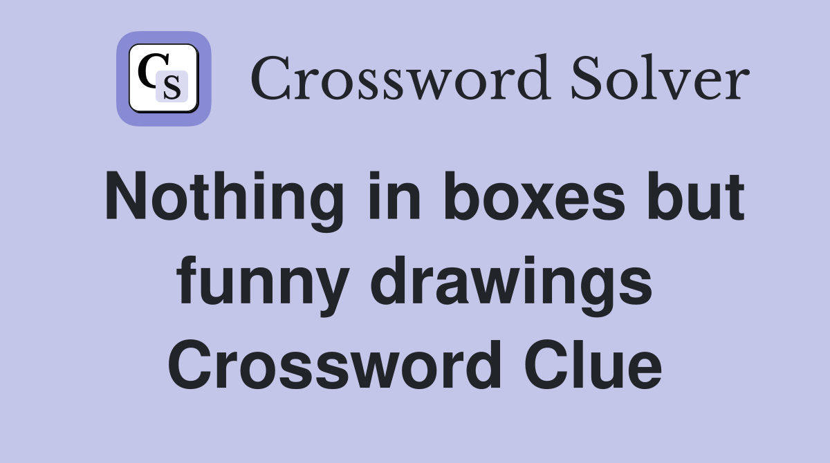 Nothing in boxes but funny drawings Crossword Clue