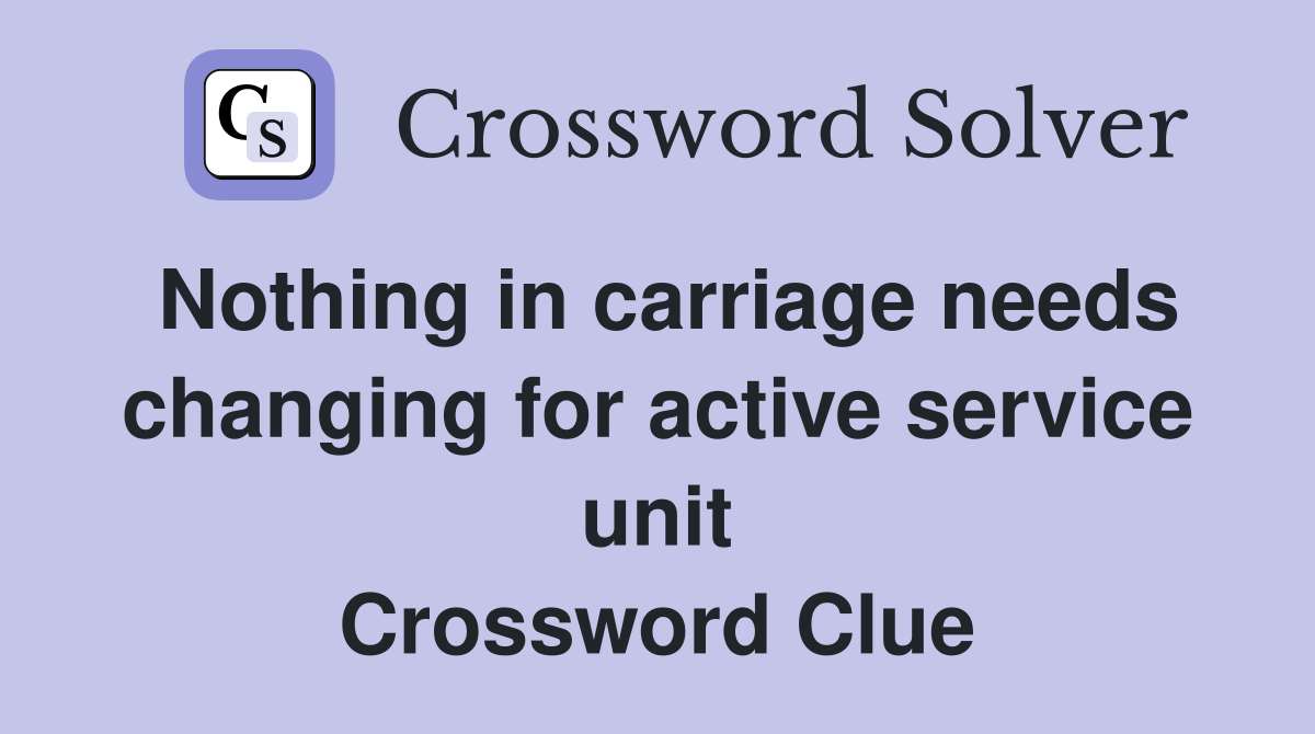 Nothing in carriage needs changing for active service unit Crossword Clue