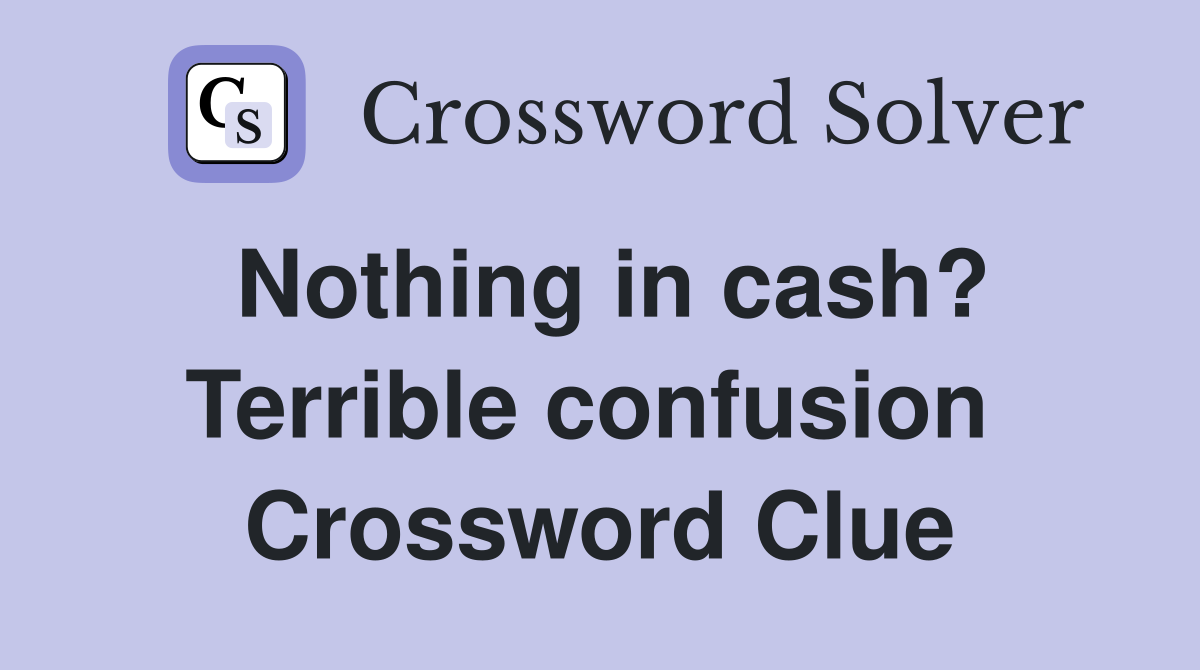 Nothing in cash? Terrible confusion  Crossword Clue