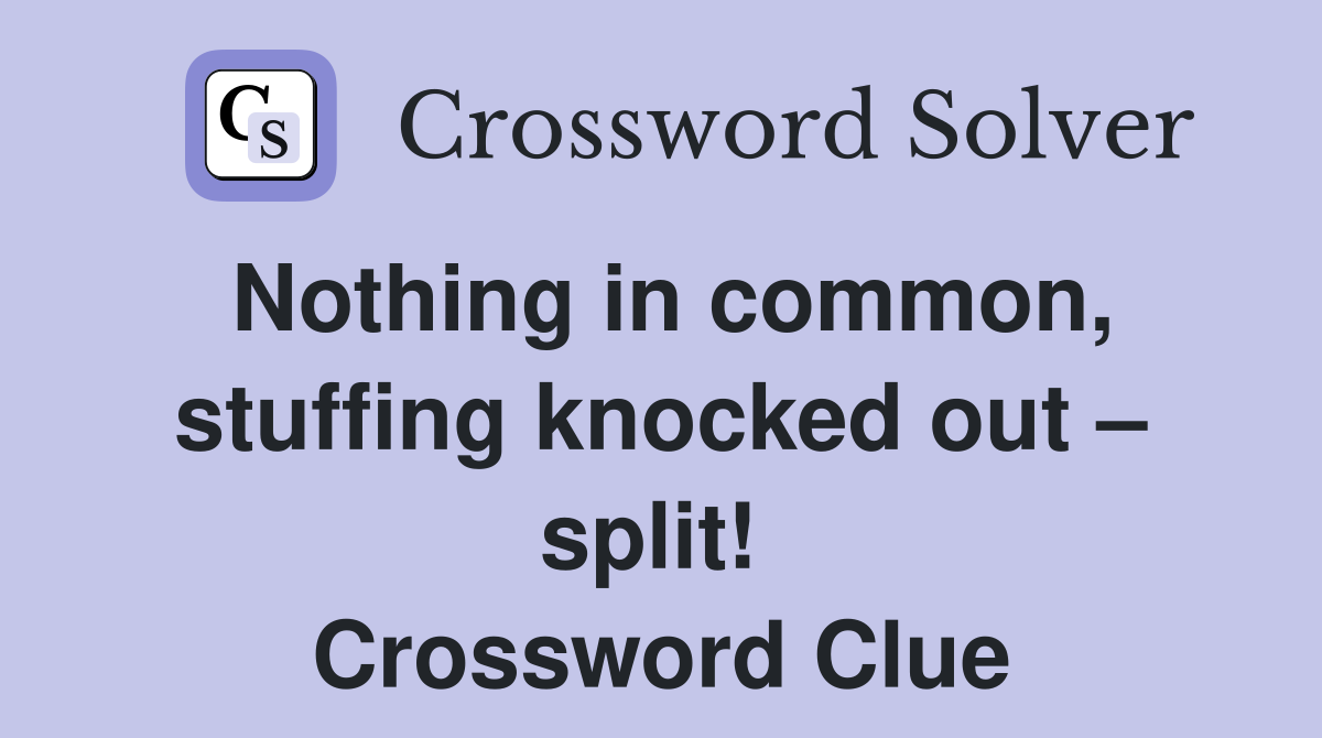 Nothing in common, stuffing knocked out – split!  Crossword Clue