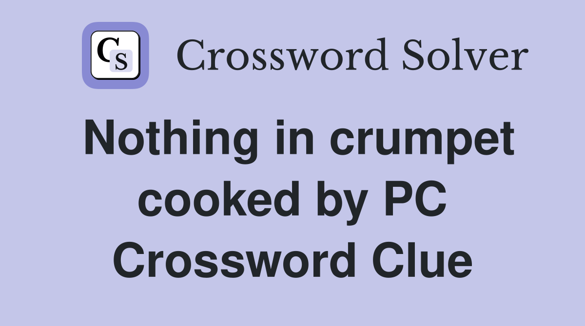 Nothing in crumpet cooked by PC Crossword Clue