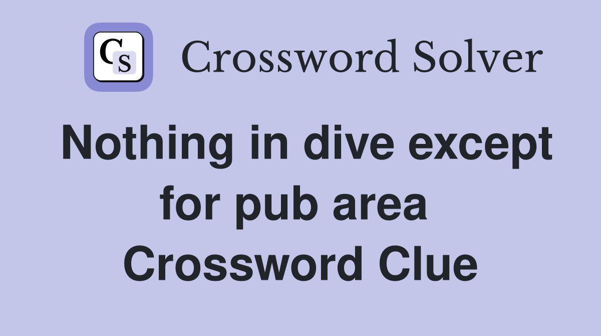 Nothing in dive except for pub area  Crossword Clue
