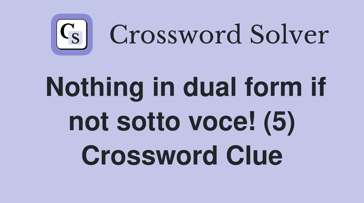 Nothing in dual form if not sotto voce! (5) Crossword Clue