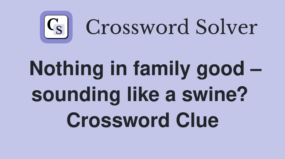 Nothing in family good – sounding like a swine?  Crossword Clue