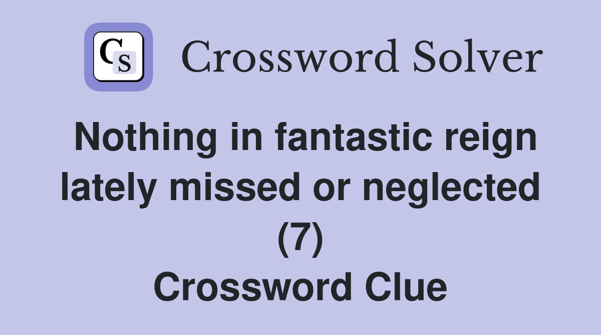 Nothing in fantastic reign lately missed or neglected (7) Crossword Clue