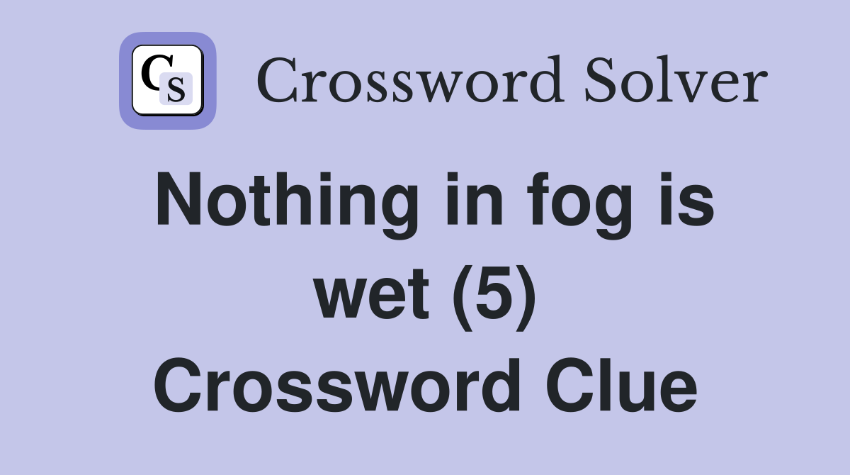 Nothing in fog is wet (5) Crossword Clue