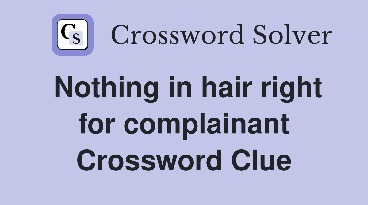 Nothing in hair right for complainant Crossword Clue