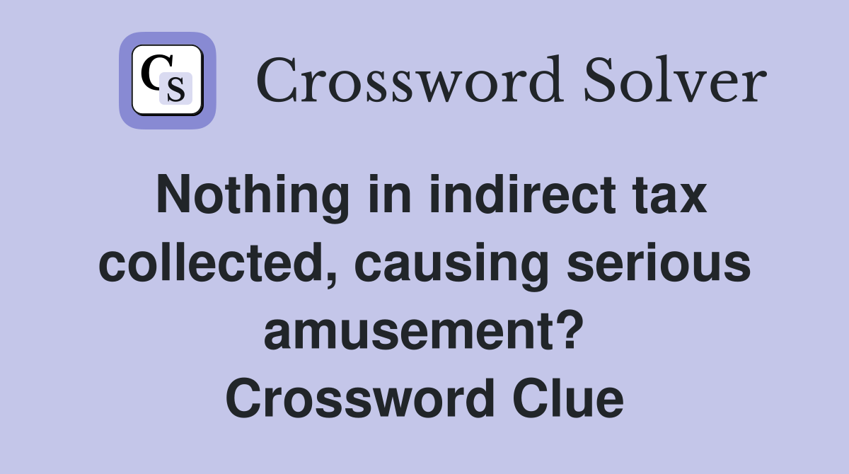 Nothing in indirect tax collected, causing serious amusement? Crossword Clue