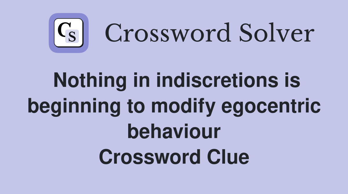 Nothing in indiscretions is beginning to modify egocentric behaviour Crossword Clue