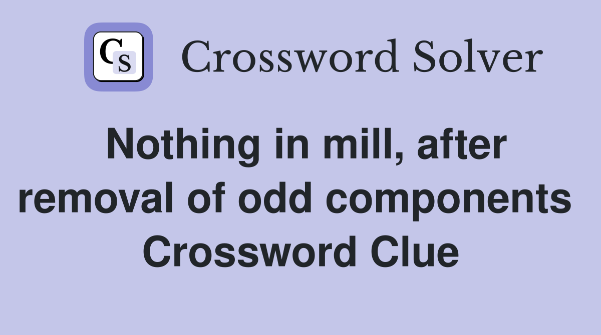 Nothing in mill, after removal of odd components  Crossword Clue