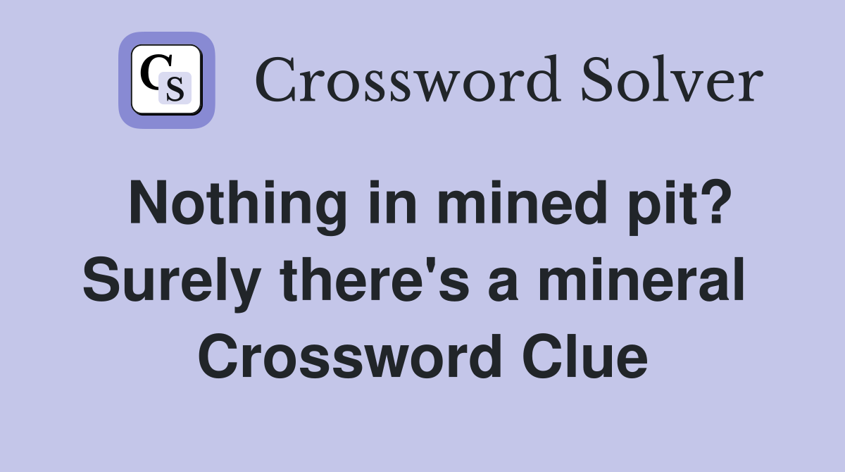 Nothing in mined pit? Surely there's a mineral  Crossword Clue