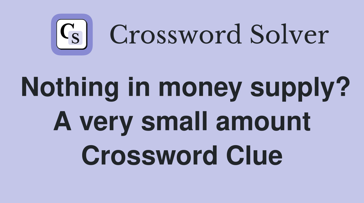 Nothing in money supply? A very small amount Crossword Clue