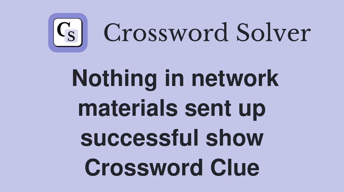 Nothing in network materials sent up successful show Crossword Clue