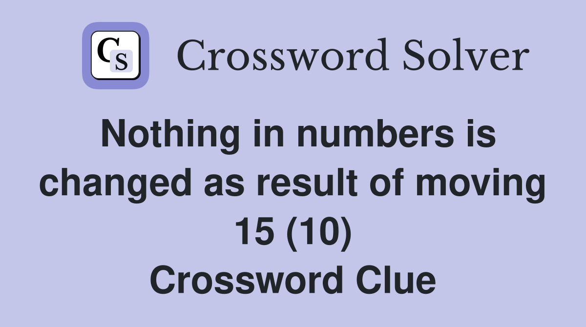 Nothing in numbers is changed as result of moving 15 (10) Crossword Clue