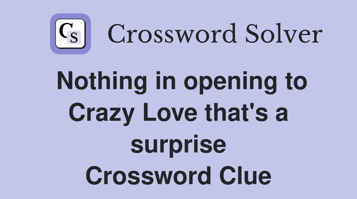 Nothing in opening to Crazy Love that's a surprise Crossword Clue