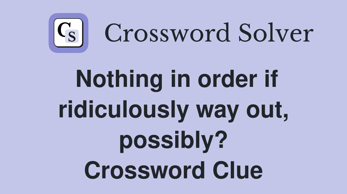 Nothing in order if ridiculously way out, possibly? Crossword Clue