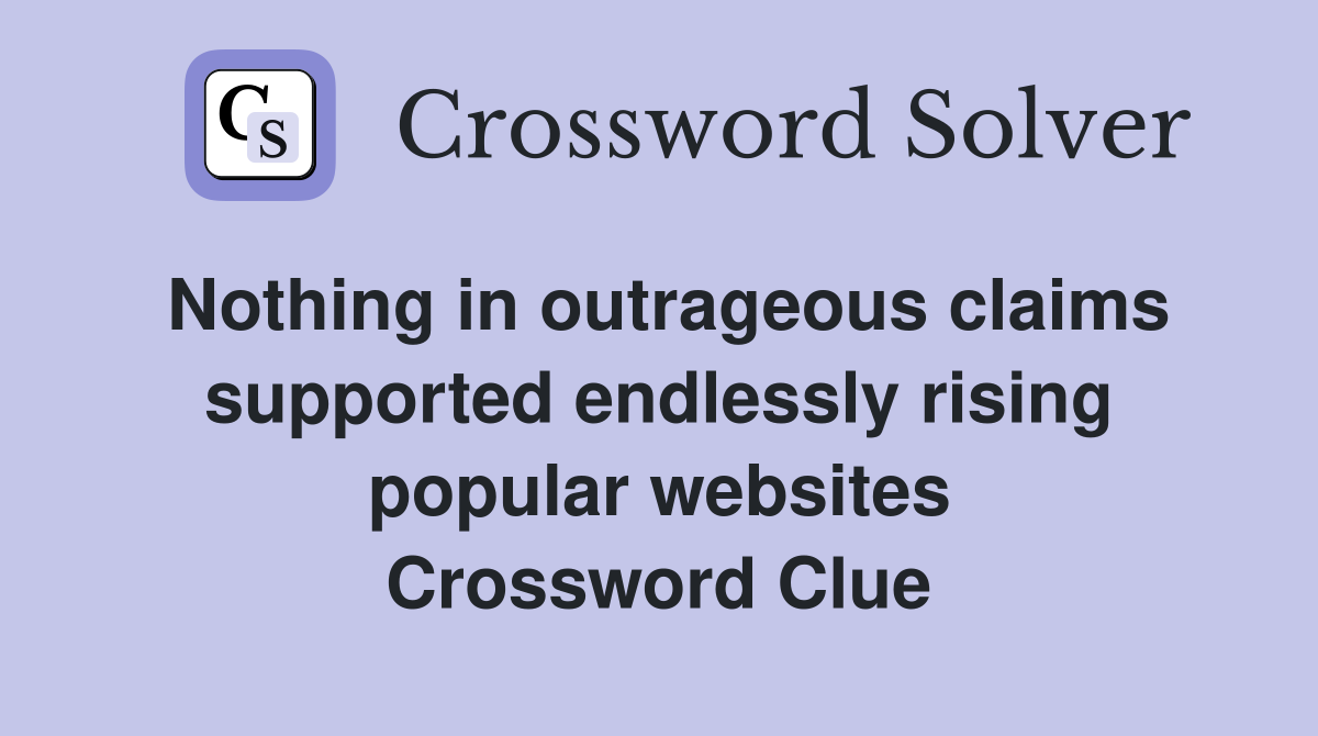 Nothing in outrageous claims supported endlessly rising popular websites Crossword Clue