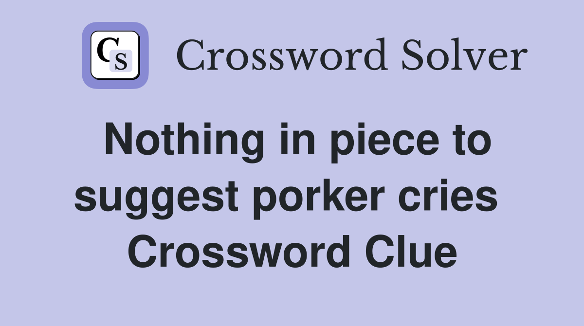 Nothing in piece to suggest porker cries  Crossword Clue