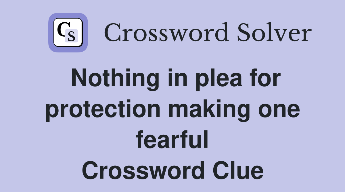 Nothing in plea for protection making one fearful Crossword Clue