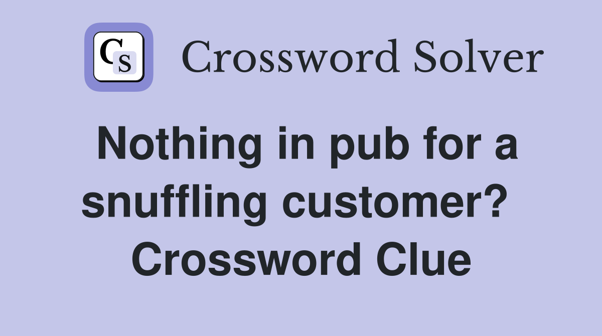 Nothing in pub for a snuffling customer?  Crossword Clue