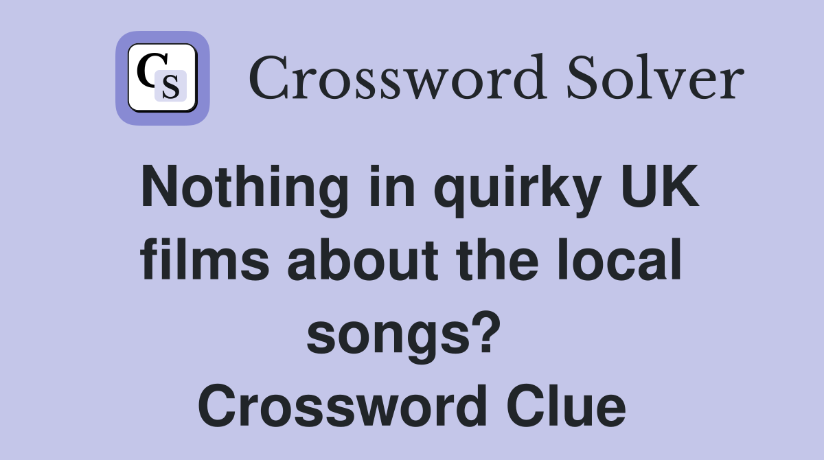 Nothing in quirky UK films about the local songs?  Crossword Clue