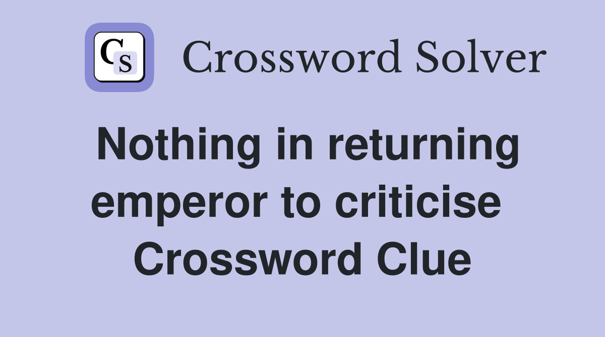 Nothing in returning emperor to criticise  Crossword Clue