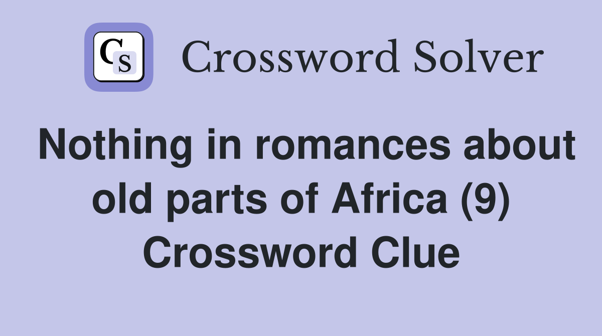 Nothing in romances about old parts of Africa (9) Crossword Clue