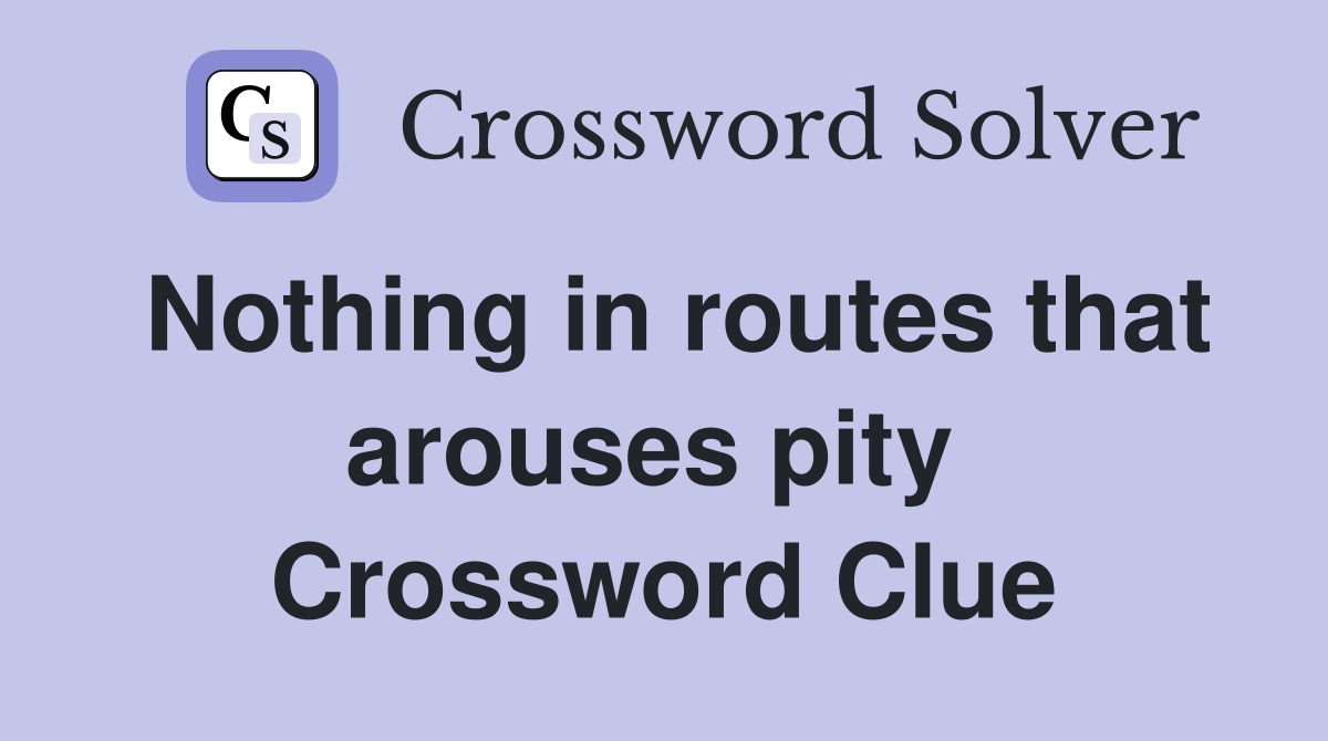 Nothing in routes that arouses pity  Crossword Clue