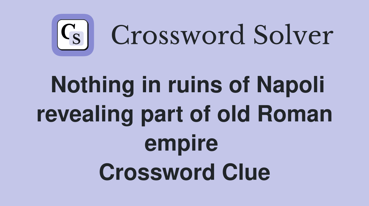 Nothing in ruins of Napoli revealing part of old Roman empire  Crossword Clue