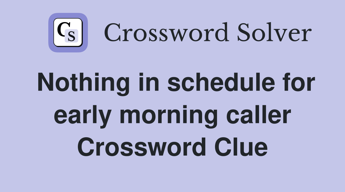 Nothing in schedule for early morning caller Crossword Clue