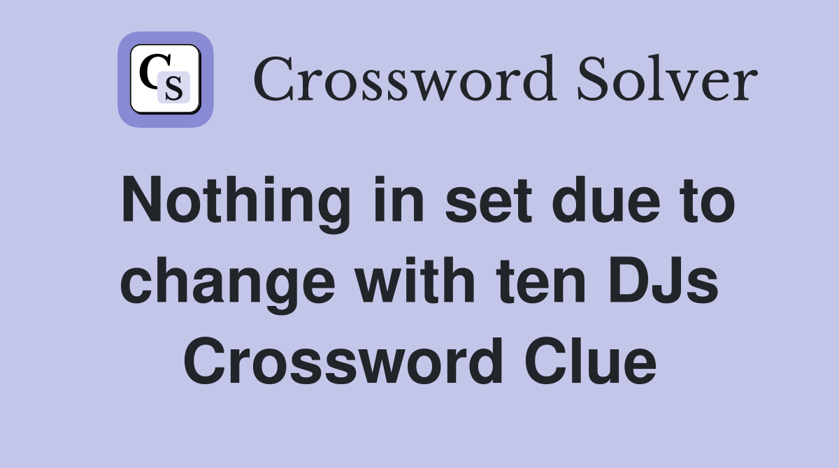 Nothing in set due to change with ten DJs Crossword Clue